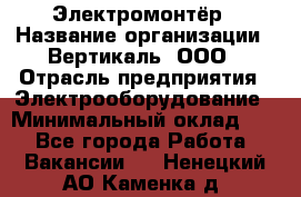 Электромонтёр › Название организации ­ Вертикаль, ООО › Отрасль предприятия ­ Электрооборудование › Минимальный оклад ­ 1 - Все города Работа » Вакансии   . Ненецкий АО,Каменка д.